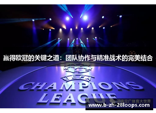赢得欧冠的关键之道:团队协作与精准战术的完美结合 赢得欧冠的关键之道:团队协作与精准战术的完美结合