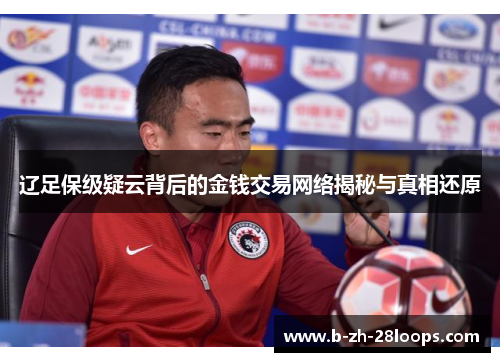 辽足保级疑云背后的金钱交易网络揭秘与真相还原 辽足保级疑云背后的金钱交易网络揭秘与真相还原