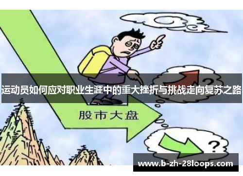 运动员如何应对职业生涯中的重大挫折与挑战走向复苏之路 运动员如何应对职业生涯中的重大挫折与挑战走向复苏之路
