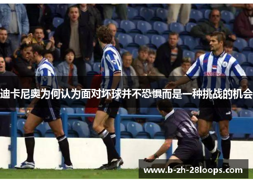 迪卡尼奥为何认为面对坏球并不恐惧而是一种挑战的机会 迪卡尼奥为何认为面对坏球并不恐惧而是一种挑战的机会