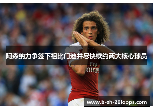 阿森纳力争签下祖比门迪并尽快续约两大核心球员