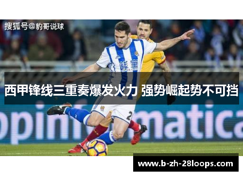 西甲锋线三重奏爆发火力 强势崛起势不可挡