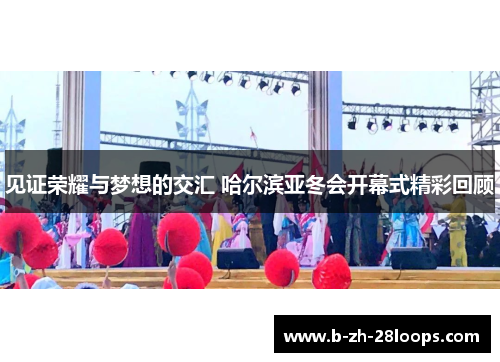 见证荣耀与梦想的交汇 哈尔滨亚冬会开幕式精彩回顾