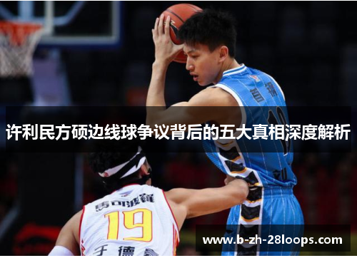 许利民方硕边线球争议背后的五大真相深度解析 许利民方硕边线球争议背后的五大真相深度解析