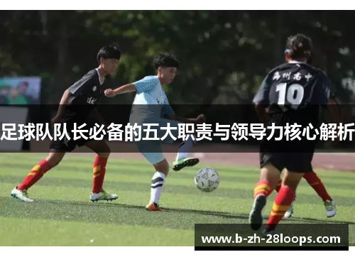 足球队队长必备的五大职责与领导力核心解析 足球队队长必备的五大职责与领导力核心解析