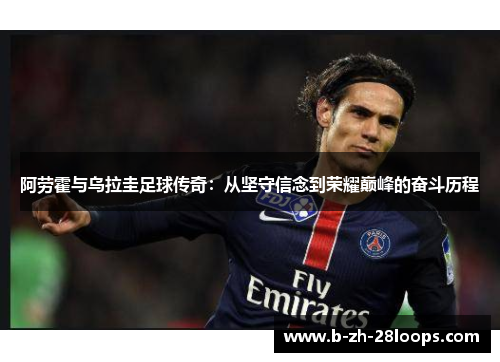 阿劳霍与乌拉圭足球传奇:从坚守信念到荣耀巅峰的奋斗历程 阿劳霍与乌拉圭足球传奇:从坚守信念到荣耀巅峰的奋斗历程