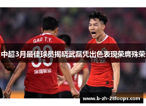 中超3月最佳球员揭晓武磊凭出色表现荣膺殊荣