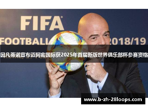 因凡蒂诺宣布迈阿密国际获2025年首届新版世界俱乐部杯参赛资格 因凡蒂诺宣布迈阿密国际获2025年首届新版世界俱乐部杯参赛资格