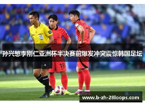 孙兴慜李刚仁亚洲杯半决赛前爆发冲突震惊韩国足坛 孙兴慜李刚仁亚洲杯半决赛前爆发冲突震惊韩国足坛