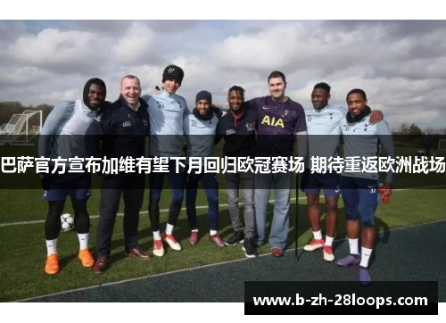 巴萨官方宣布加维有望下月回归欧冠赛场 期待重返欧洲战场