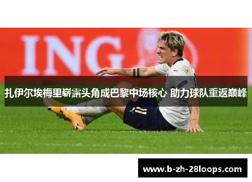 扎伊尔埃梅里崭露头角成巴黎中场核心 助力球队重返巅峰 扎伊尔埃梅里崭露头角成巴黎中场核心 助力球队重返巅峰