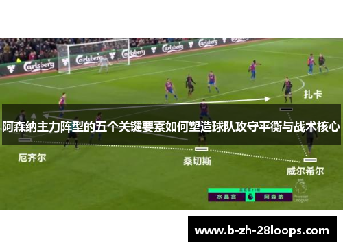 阿森纳主力阵型的五个关键要素如何塑造球队攻守平衡与战术核心