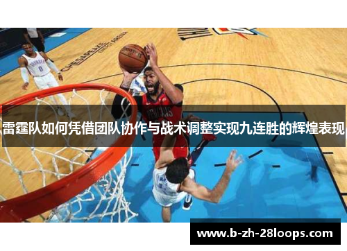 雷霆队如何凭借团队协作与战术调整实现九连胜的辉煌表现
