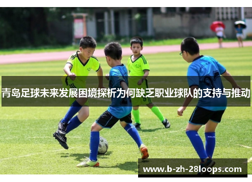 青岛足球未来发展困境探析为何缺乏职业球队的支持与推动
