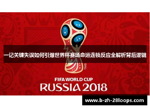 一记关键失误如何引爆世界杯赛场命运连锁反应全解析背后逻辑