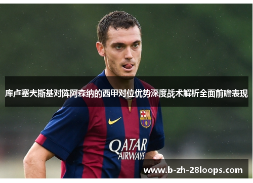 库卢塞夫斯基对阵阿森纳的西甲对位优势深度战术解析全面前瞻表现 库卢塞夫斯基对阵阿森纳的西甲对位优势深度战术解析全面前瞻表现