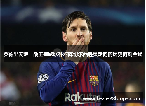 罗德里关键一战主宰欧联杯对阵切尔西胜负走向的历史时刻全场