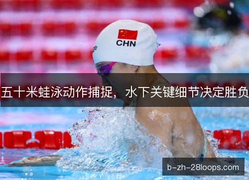 五十米蛙泳动作捕捉,水下关键细节决定胜负 五十米蛙泳动作捕捉,水下关键细节决定胜负